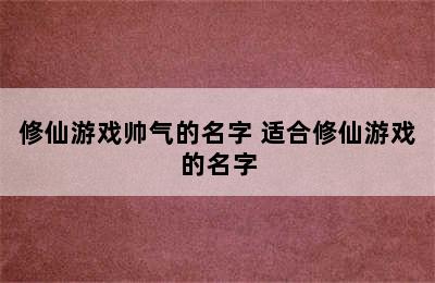 修仙游戏帅气的名字 适合修仙游戏的名字